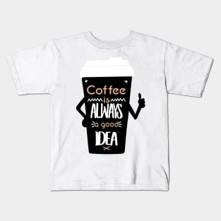 COFFEE IS ALWAYS A GOOD IDEA Kids T-Shirt